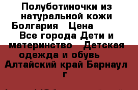 Полуботиночки из натуральной кожи Болгария › Цена ­ 550 - Все города Дети и материнство » Детская одежда и обувь   . Алтайский край,Барнаул г.